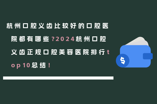 杭州口腔义齿比较好的口腔医院都有哪些？2024杭州口腔义齿正规口腔美容医院排行top10总结！