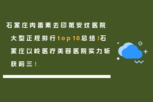 石家庄肉毒素去印第安纹医院大型正规排行top10总结！石家庄以岭医疗美容医院实力斩获前三！