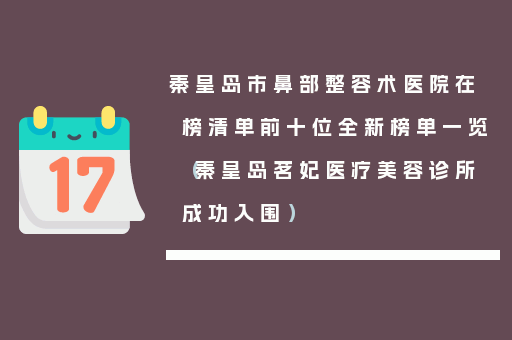 秦皇岛市鼻部整容术医院在榜清单前十位全新榜单一览（秦皇岛茗妃医疗美容诊所成功入围）