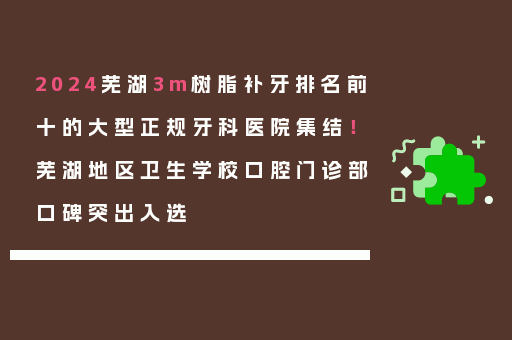 2024芜湖3m树脂补牙排名前十的大型正规牙科医院集结！芜湖地区卫生学校口腔门诊部口碑突出入选