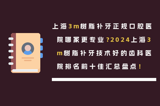 上海3m树脂补牙正规口腔医院哪家更专业？2024上海3m树脂补牙技术好的齿科医院排名前十佳汇总盘点！