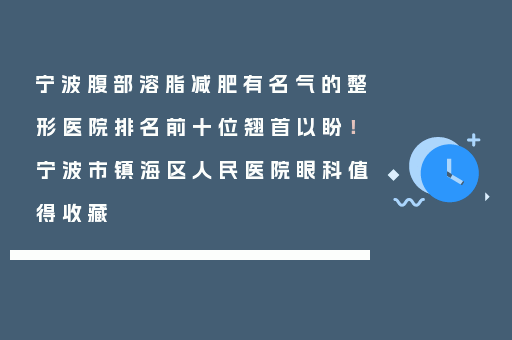 宁波腹部溶脂减肥有名气的整形医院排名前十位翘首以盼！宁波市镇海区人民医院眼科值得收藏