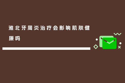 淮北牙周炎治疗会影响肌肤健康吗