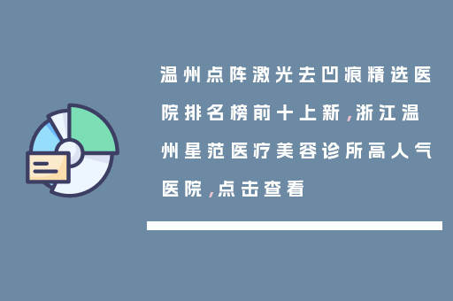 温州点阵激光去凹痕精选医院排名榜前十上新，浙江温州星范医疗美容诊所高人气医院，点击查看