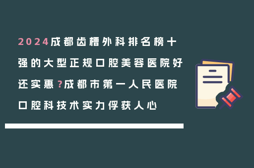 2024成都齿槽外科排名榜十强的大型正规口腔美容医院好还实惠？成都市第一人民医院口腔科技术实力俘获人心