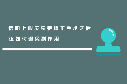 信阳上眼皮松弛矫正手术之后该如何避免副作用
