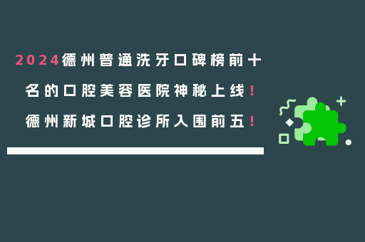 2024德州普通洗牙口碑榜前十名的口腔美容医院神秘上线！德州新城口腔诊所入围前五！