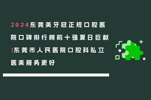 2024东莞美牙冠正规口腔医院口碑排行榜前十强夏日巨献！东莞市人民医院口腔科私立医美服务更好