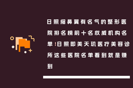 日照缩鼻翼有名气的整形医院排名榜前十名权威机构名单！日照即美天玑医疗美容诊所这些医院名单看到就是赚到