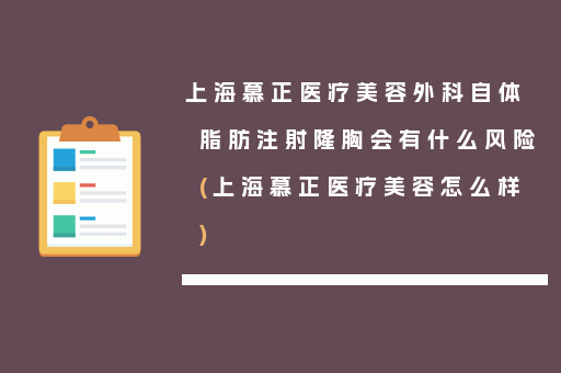 上海慕正医疗美容外科自体脂肪注射隆胸会有什么风险(上海慕正医疗美容怎么样)