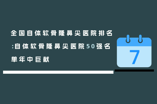 全国自体软骨隆鼻尖医院排名：自体软骨隆鼻尖医院50强名单年中巨献