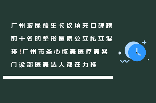 广州玻尿酸生长纹填充口碑榜前十名的整形医院公立私立混排！广州市圣心微美医疗美容门诊部医美达人都在力推