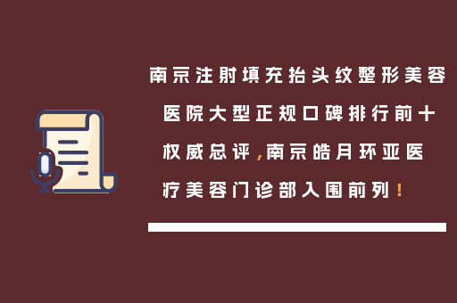 南京注射填充抬头纹整形美容医院大型正规口碑排行前十权威总评，南京皓月环亚医疗美容门诊部入围前列！
