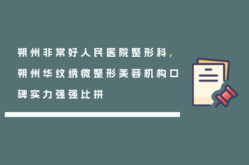 朔州非常好人民医院整形科,朔州华纹绣微整形美容机构口碑实力强强比拼