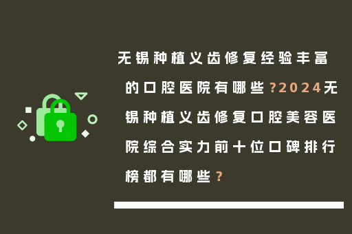 无锡种植义齿修复经验丰富的口腔医院有哪些？2024无锡种植义齿修复口腔美容医院综合实力前十位口碑排行榜都有哪些？