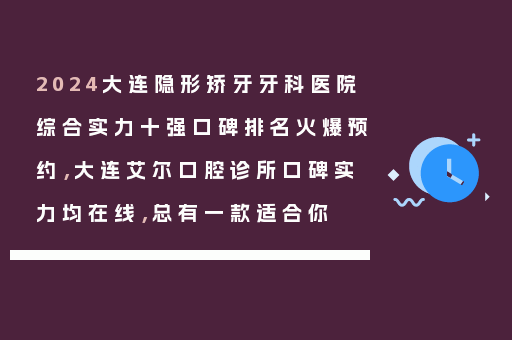 2024大连隐形矫牙牙科医院综合实力十强口碑排名火爆预约，大连艾尔口腔诊所口碑实力均在线，总有一款适合你
