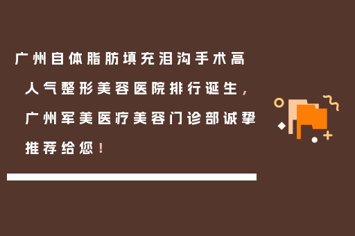 广州自体脂肪填充泪沟手术高人气整形美容医院排行诞生，广州军美医疗美容门诊部诚挚推荐给您！