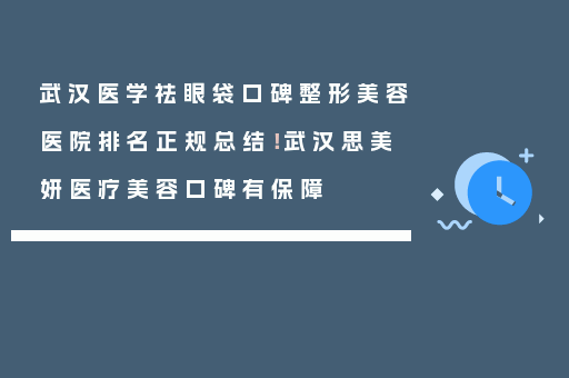 武汉医学祛眼袋口碑整形美容医院排名正规总结！武汉思美妍医疗美容口碑有保障