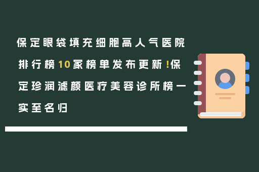 保定眼袋填充细胞高人气医院排行榜10家榜单发布更新！保定珍润滤颜医疗美容诊所榜一实至名归
