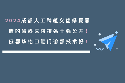 2024成都人工种植义齿修复靠谱的齿科医院排名十强公开！成都华怡口腔门诊部技术好！