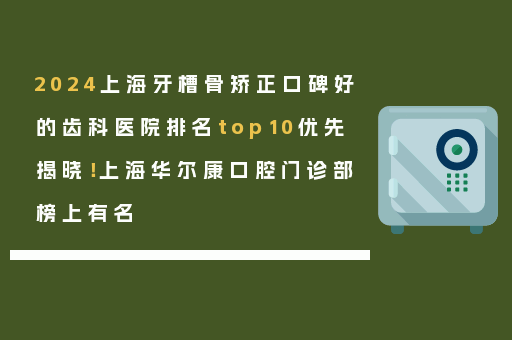 2024上海牙槽骨矫正口碑好的齿科医院排名top10优先揭晓！上海华尔康口腔门诊部榜上有名