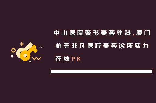 中山医院整形美容外科,厦门柏荟非凡医疗美容诊所实力在线PK