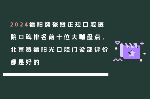 2024德阳烤瓷冠正规口腔医院口碑排名前十位大咖盘点，北京赛德阳光口腔门诊部评价都是好的