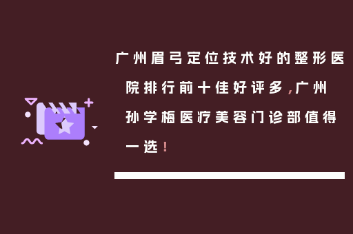 广州眉弓定位技术好的整形医院排行前十佳好评多，广州孙学梅医疗美容门诊部值得一选！