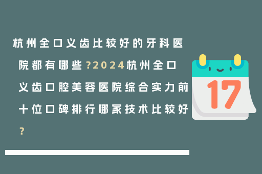 杭州全口义齿比较好的牙科医院都有哪些？2024杭州全口义齿口腔美容医院综合实力前十位口碑排行哪家技术比较好？