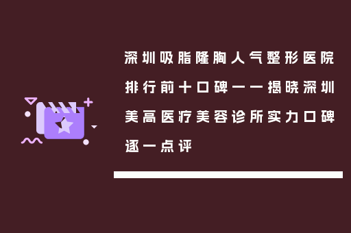 深圳吸脂隆胸人气整形医院排行前十口碑一一揭晓深圳美高医疗美容诊所实力口碑逐一点评