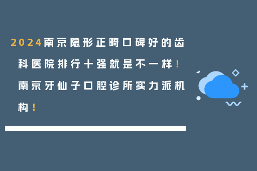 2024南京隐形正畸口碑好的齿科医院排行十强就是不一样！南京牙仙子口腔诊所实力派机构！