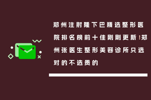 郑州注射隆下巴精选整形医院排名榜前十佳刚刚更新！郑州张医生整形美容诊所只选对的不选贵的