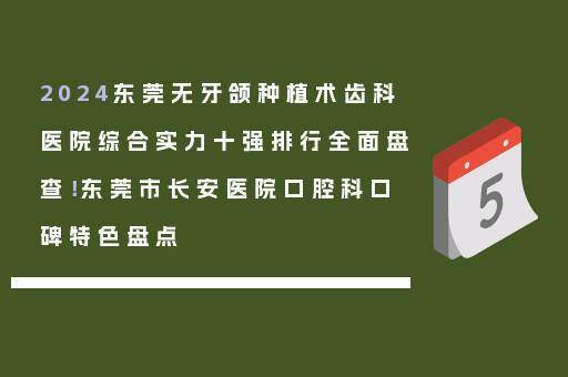 2024东莞无牙颌种植术齿科医院综合实力十强排行全面盘查！东莞市长安医院口腔科口碑特色盘点