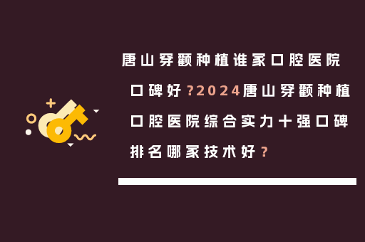 唐山穿颧种植谁家口腔医院口碑好？2024唐山穿颧种植口腔医院综合实力十强口碑排名哪家技术好？