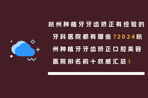 杭州种植牙牙齿矫正有经验的牙科医院都有哪些？2024杭州种植牙牙齿矫正口腔美容医院排名前十权威汇总！