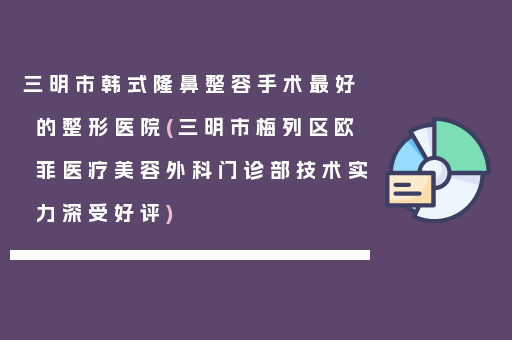 三明市韩式隆鼻整容手术最好的整形医院(三明市梅列区欧菲医疗美容外科门诊部技术实力深受好评)
