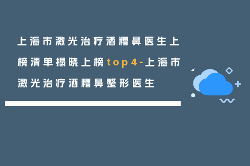 上海市激光治疗酒糟鼻医生上榜清单揭晓上榜top4-上海市激光治疗酒糟鼻整形医生