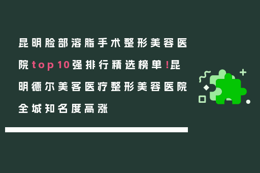 昆明脸部溶脂手术整形美容医院top10强排行精选榜单！昆明德尔美客医疗整形美容医院全城知名度高涨