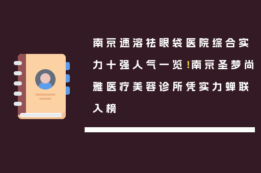 南京速溶祛眼袋医院综合实力十强人气一览！南京圣梦尚雅医疗美容诊所凭实力蝉联入榜
