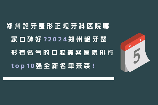 郑州龅牙整形正规牙科医院哪家口碑好？2024郑州龅牙整形有名气的口腔美容医院排行top10强全新名单来袭！