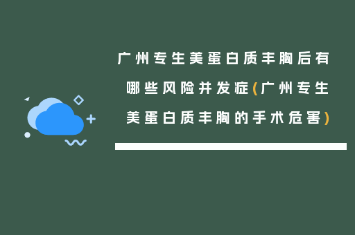 广州专生美蛋白质丰胸后有哪些风险并发症(广州专生美蛋白质丰胸的手术危害)