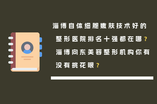 淄博自体细胞嫩肤技术好的整形医院排名十强都在哪？淄博向东美容整形机构你有没有挑花眼？