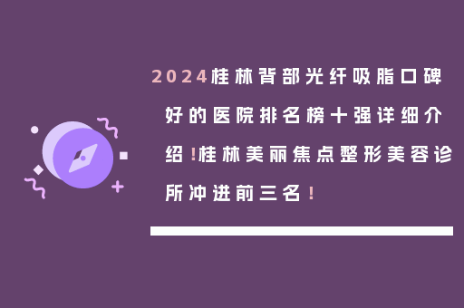 2024桂林背部光纤吸脂口碑好的医院排名榜十强详细介绍！桂林美丽焦点整形美容诊所冲进前三名！