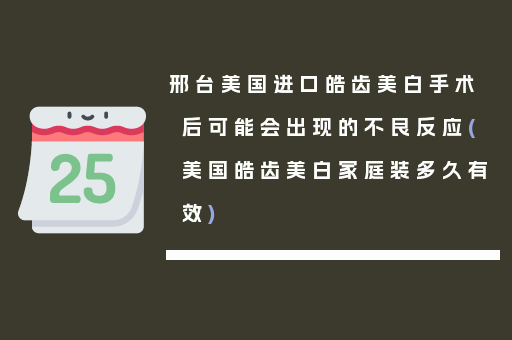 邢台美国进口皓齿美白手术后可能会出现的不良反应(美国皓齿美白家庭装多久有效)