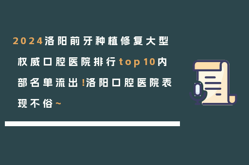2024洛阳前牙种植修复大型权威口腔医院排行top10内部名单流出！洛阳口腔医院表现不俗~