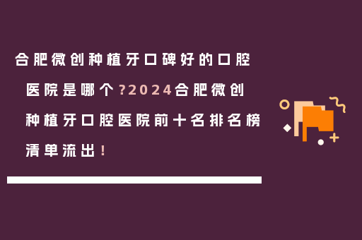 合肥微创种植牙口碑好的口腔医院是哪个？2024合肥微创种植牙口腔医院前十名排名榜清单流出！