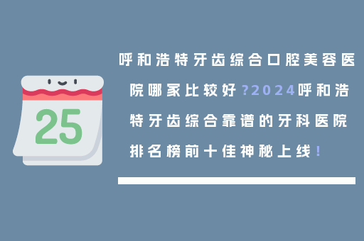 呼和浩特牙齿综合口腔美容医院哪家比较好？2024呼和浩特牙齿综合靠谱的牙科医院排名榜前十佳神秘上线！