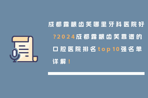 成都露龈齿笑哪里牙科医院好？2024成都露龈齿笑靠谱的口腔医院排名top10强名单详解！