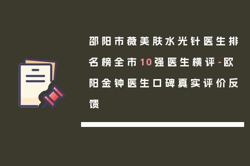 邵阳市薇美肤水光针医生排名榜全市10强医生横评-欧阳金钟医生口碑真实评价反馈
