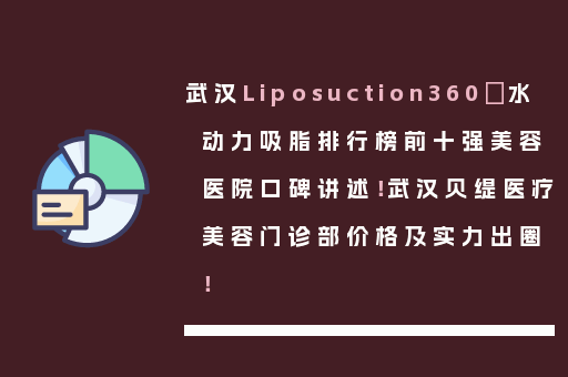 武汉Liposuction360°水动力吸脂排行榜前十强美容医院口碑讲述！武汉贝缇医疗美容门诊部价格及实力出圈！